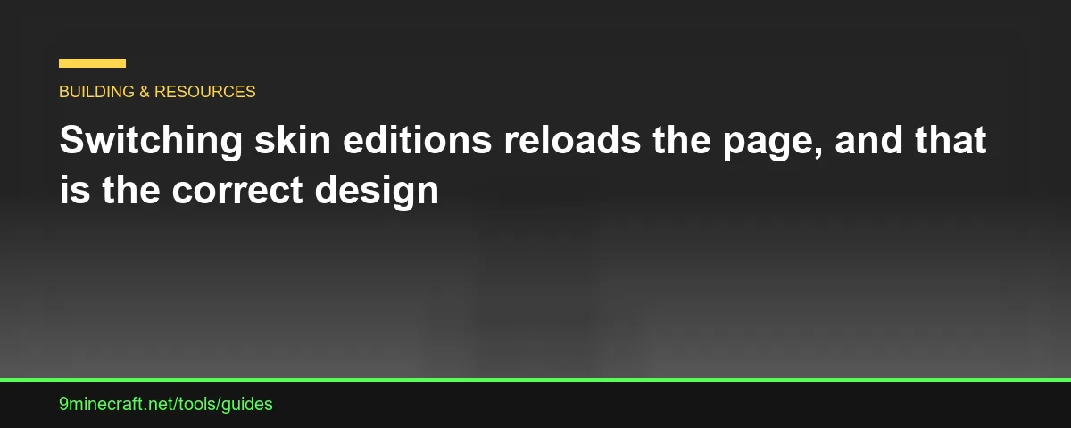 Switching skin editions reloads the page, and that is the correct design