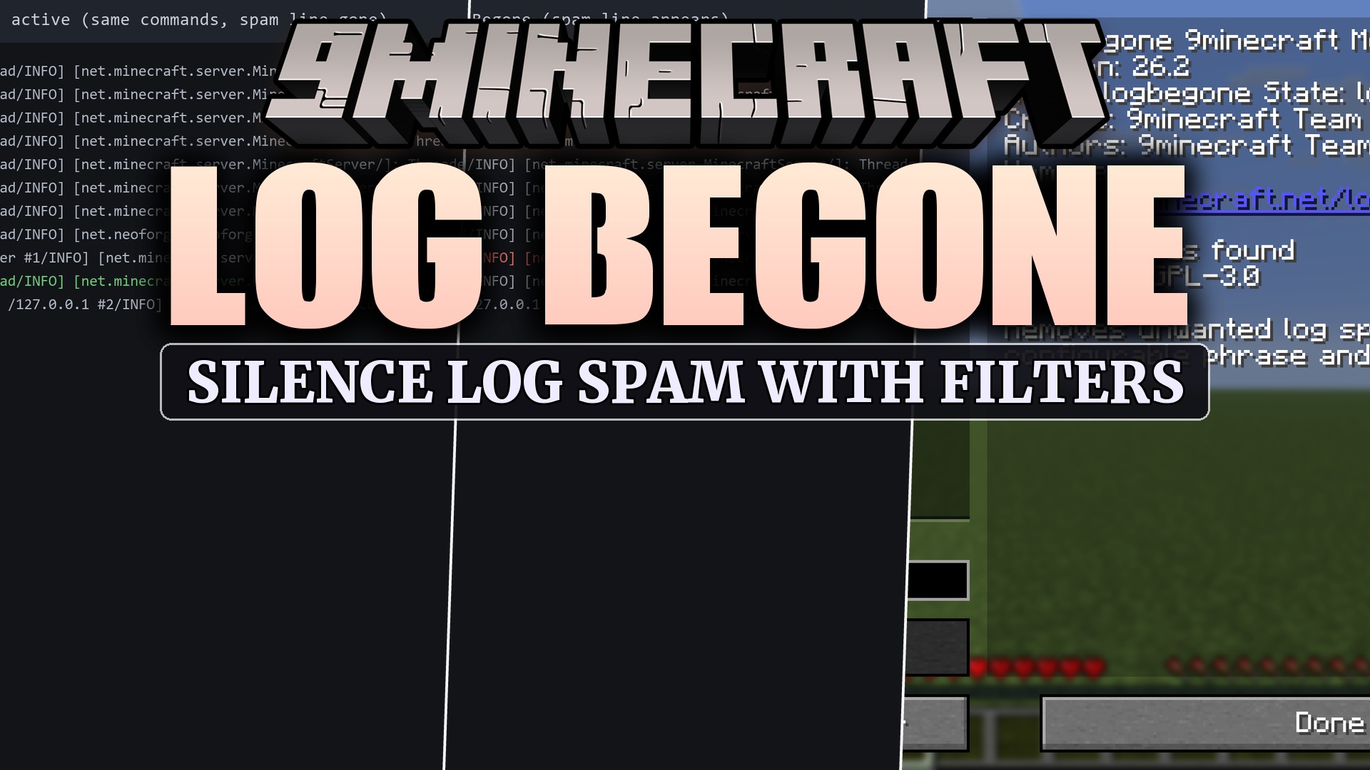 Log Begone removes unwanted lines from the game and server log: filters are defined in the logbegone.json config file as plain-text phrases and regular expressions, and any matching line is dropped from the console, the log file and the standard output before it is written. The filter hooks in at startup, covers every logging channel, and works on both clients and dedicated servers.